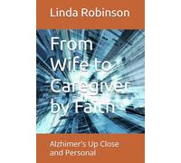 From Wife to Caregiver by Faith: Alzhimer's Up Close and Personal