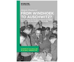 From Windhoek To Auschwitz?: Reflections On The Colonial-Nationalsocialist Nexus: Reflections On The Relationship Between Colonialism And National ... Colonialism In Global Perspective, 1)