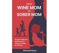 From Wine Mom to Sober Mom: Alcohol Addiction and Recovery: A Story of Hope for Women