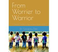 From Worrier To Warrior: A Parent's Guide To Empowering Anxious Kids