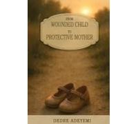 From Wounded Child To Protective Mother: A Memoir Of Breaking Cycles And Finding Freedom
