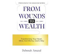 From Wounds to Wealth: Transforming Your Heart, Mind And Money God's Way