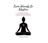 From Wounds to Wisdom: A complete guide to healing your inner child and rediscovering your life's purpose