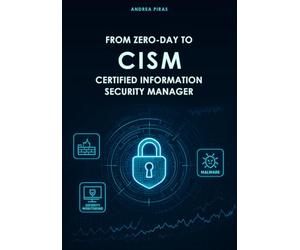 FROM ZERO-DAY TO CISM CERTIFIED INFORMATION SECURITY MANAGER: A Comprehensive Guide to Mastering Information Security Governance, Risk, and Incident Management