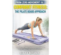 FROM ZERO MOVEMENT TO CONFIDENT FITNESS: THE PILATES BOARD APPROACH: A Gentle, Low-Impact Training Method for Beginners, Weight Support, and Injury Prevention