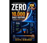 From Zero to 10,000 Visitors a Day: A Step-by-Step Blueprint for Building Traffic, Growing an Audience, and Creating Online Income