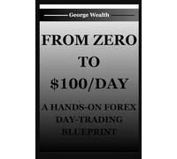 FROM ZERO TO $100/DAY: A HANDS-ON FOREX DAY-TRADING BLUEPRINT: Actionable Daily Routines, Trade Journaling Templates, and Simple AI Alerts to Pinpoint Entry/Exit.