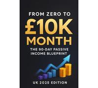 From Zero to £10K/Month: The 90-Day Passive Income Blueprint (UK 2025 Edition): Build sustainable digital income in just 90 days - a modern UK guide to passive income, mindset, and online freedom.