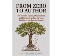 From Zero to Author: How to Turn Trauma, Displacement, and Starting Over Into Purpose, Resilience, and Residual Income