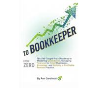 From Zero to Bookkeeper: The Self-Taught Pro's Roadmap to Mastering QuickBooks, Managing Finances for Small Businesses, and Building a Profitable Remote Practice