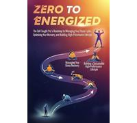 From Zero to Energized: The Self-Taught Pro's Roadmap to Managing Your Stress Cycles, Optimizing Your Recovery, and Building a Sustainable High-Performance Lifestyle