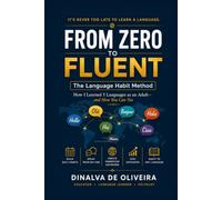 From Zero to Fluent: The Language Habit Method: How I Learned 5 Languages as an Adult - and How You Can Too