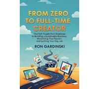 From Zero to Full-Time Creator: The Self-Taught Pro's Roadmap to Building a Sustainable Business, Monetizing Your Passion, and Quitting Your Day Job