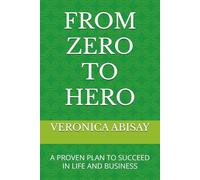 FROM ZERO TO HERO: A PROVEN PLAN TO SUCCEED IN LIFE AND BUSINESS