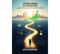 From Zero to Investor: The Self-Taught Pro's Roadmap to Understanding the Market, Building a Low-Cost Portfolio, and Achieving Financial Freedom