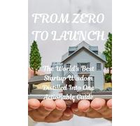 "FROM ZERO TO LAUNCH: The World's Best Startup Wisdom Distilled Into One Actionable Guide