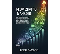 From Zero to Manager: The Self-Taught Project Manager's Roadmap to Mastering Agile, Leading Teams, and Delivering Projects on Time and Under Budget
