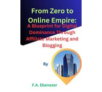From Zero To Online Empire:: A Blueprint For Digital Dominance Through Affiliate Marketing And Blogging