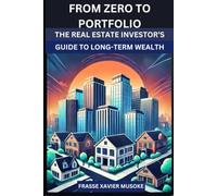From Zero to Portfolio The Real Estate Investor’s Guide to Long-Term Wealth