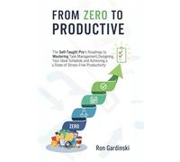 From Zero to Productive: The Self-Taught Pro's Roadmap to Mastering Task Management, Designing Your Ideal Schedule, and Achieving a State of Stress-Free Productivity.