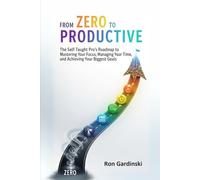 From Zero to Productive: The Self-Taught Pro's Roadmap to Mastering Your Focus, Managing Your Time, and Achieving Your Biggest Goals