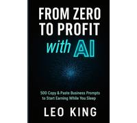 From Zero To Profit With AI: 500 Copy & Paste Business Prompts to Start Earning While You Sleep