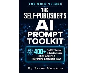 FROM ZERO TO PUBLISHED: THE SELF-PUBLISHER'S AI PROMPT TOOLKIT: 400+ ChatGPT Prompts to Create eBooks, Book Covers & Marketing Content in Days