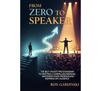 From Zero to Speaker: The Self-Taught Pro's Roadmap to Crafting a Powerful Message, Captivating Any Audience, and Establishing Unshakeable Authority