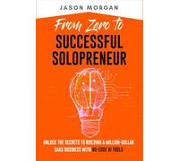 From Zero to Successful Solopreneur: Unlock the Secrets to Building a Million-Dollar SaaS Business With No-Code AI Tools