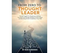 From Zero to Thought Leader: The Self-Taught Pro's Roadmap to Defining Your Niche and Message, Building a Content Engine, and Becoming the Go-To Authority in Your Field.