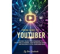 From Zero to YouTuber: The Self-Taught Pro's Roadmap to Launching a Channel, Creating High-Retention Videos, and Building a Loyal Subscriber Base
