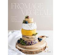 Fromage végétal - La bible du fromage vegan: Crémeux, affinés, fondants, 100 % végétal
