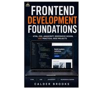 FRONTEND DEVELOPMENT FOUNDATIONS: HTML, CSS, JavaScript, Responsive Design, and Practical Web Projects