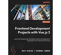 Frontend Development Projects with Vue.js 3: Learn the fundamentals of building scalable web applications and dynamic user interfaces with Vue.js, 2nd Edition