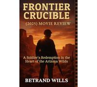 Frontier Crucible: A Soldier’s Redemption in the Heart of the Arizona Wilds - The 2025 Movie Review and Survival Epic: Hunted by outlaws, haunted by ... for survival becomes a battle for his soul.