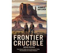 Frontier Crucible Movie Review: Survival, Betrayal, and the Price of Freedom: From Desert Stake-Out to Monument Valley - The Evolution of a Classic Western