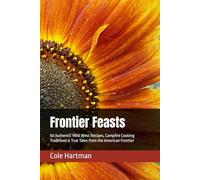 Frontier Feasts: 50 Authentic Wild West Recipes, Campfire Cooking Traditions & True Tales from the American Frontier