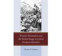 Frontier Orientalism and the Turkish Image in Central European Literature by Charles D. Sabatos Charles D. Sabatos (Auteur)