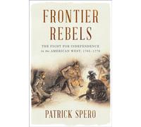 Frontier Rebels: The Fight for Independence in the American West, 1765-1776