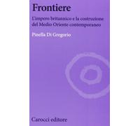 Frontiere. L'impero britannico e la costruzione del Medio Oriente contemporaneo