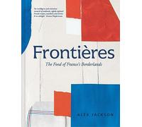 Frontières: A Chef’s Celebration of French Cooking; This New Cookbook is Packed with Simple Hearty Recipes and Stories from France’s Borderlands - ... the Alps, the Southwest and North Africa