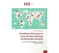 Frontières Africaines et zone de libre échange continentale africaine Les Frontières Congolaises : Réalités Contemporaines - Pierre NGELU - Universitaires Europeennes - broché - Livre
