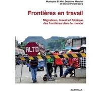 Frontières en travail. Migrations, travail et fabrique des frontières dans le monde Mustapha El-Miri (Coordination éditoriale), Delphine Mercier (Coordination éditoriale), Michel Peraldi (Coordination