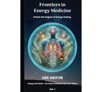 Frontiers in Energy Medicine Vol.1: Unlock the Enigma of Energy Healing