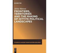 Frontiers, Territories And The Making Of Hittite Political Landscapes