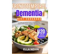 Frontotemporal Dementia Diet Cookbook: 120 Simple and Nutritious Recipes to Nourish the Brain, Support Cognitive Health, and Enhance Daily Life for Men and Women Over 60