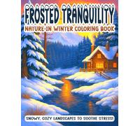 FROSTED TRANQUILITY - NATURE IN WINTER COLORING BOOK: Snowy, Cozy Landscapes to Soothe Stress!