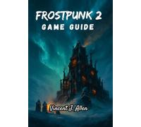 Frostpunk 2 Game Guide: Conquer the Ice with Strategic Brilliance, Moral Courage and Unyielding Hope