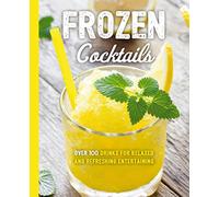Frozen Cocktails: Over 100 Drinks for Relaxed and Refreshing Entertaining