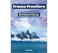 Frozen Frontiers: A Journey to the Heart of Antarctica: The Authentic Travel Experience